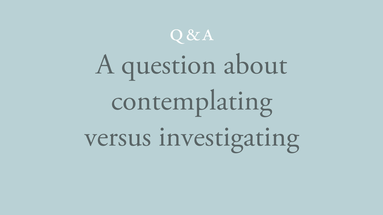 64-a-question-about-contemplating-versus-investigating.jpg